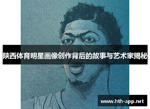 陕西体育明星画像创作背后的故事与艺术家揭秘