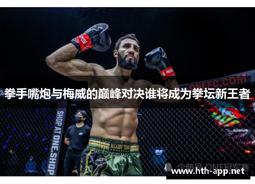 拳手嘴炮与梅威的巅峰对决谁将成为拳坛新王者